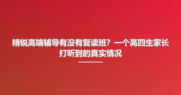 精锐高端辅导有没有复读班?一个高四生家长打听到的真实情况