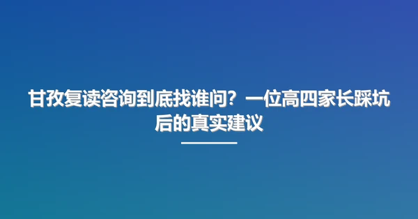 甘孜复读咨询到底找谁问？一位高四家长踩坑后的真实建议