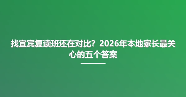 找宜宾复读班还在对比?2026年本地家长最关心的五个答案