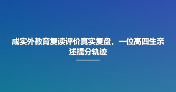 成实外教育复读评价真实复盘,一位高四生亲述提分轨迹