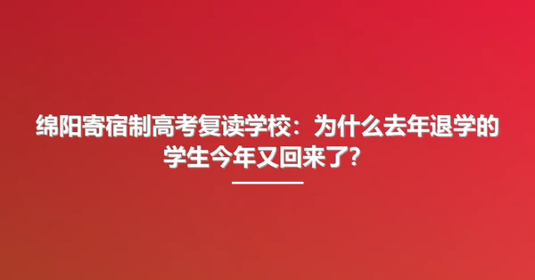 绵阳寄宿制高考复读学校:为什么去年退学的学生今年又回来了?