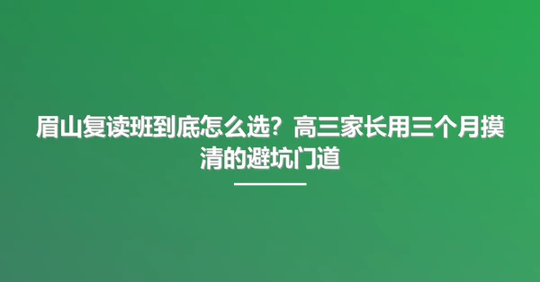 眉山复读班到底怎么选？高三家长用三个月摸清的避坑门道