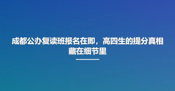 成都公办复读班报名在即,高四生的提分真相藏在细节里
