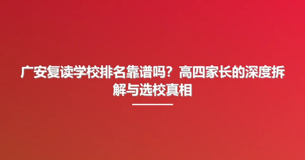 广安复读学校排名靠谱吗?高四家长的深度拆解与选校真相