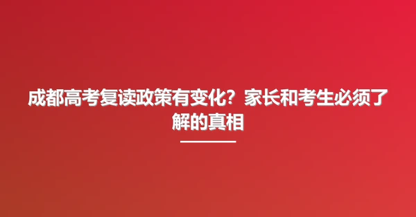 成都高考复读政策有变化?家长和考生必须了解的真相