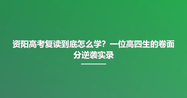 资阳高考复读到底怎么学?一位高四生的卷面分逆袭实录