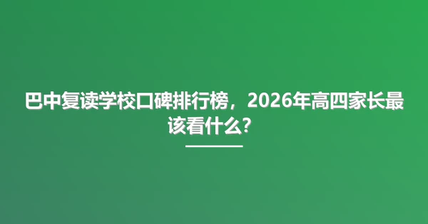 巴中复读学校口碑排行榜,2026年高四家长最该看什么?