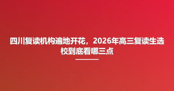 四川复读机构遍地开花,2026年高三复读生选校到底看哪三点