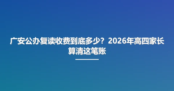 广安公办复读收费到底多少?2026年高四家长算清这笔账