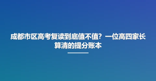 成都市区高考复读到底值不值?一位高四家长算清的提分账本