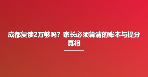 成都复读2万够吗？家长必须算清的账本与提分真相