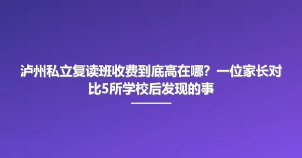 泸州私立复读班收费到底高在哪?一位家长对比5所学校后发现的事