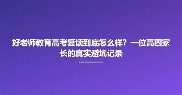 好老师教育高考复读到底怎么样?一位高四家长的真实避坑记录