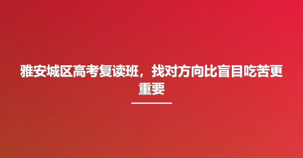 雅安城区高考复读班,找对方向比盲目吃苦更重要