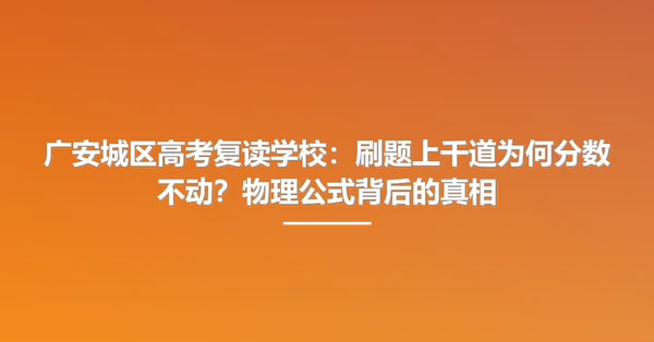 广安城区高考复读学校:刷题上千道为何分数不动?物理公式背后的真相