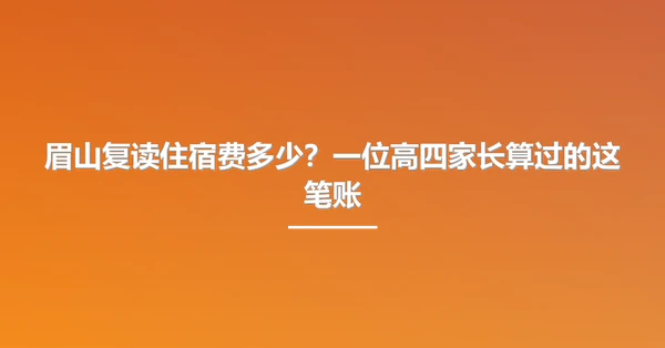 眉山复读住宿费多少？一位高四家长算过的这笔账