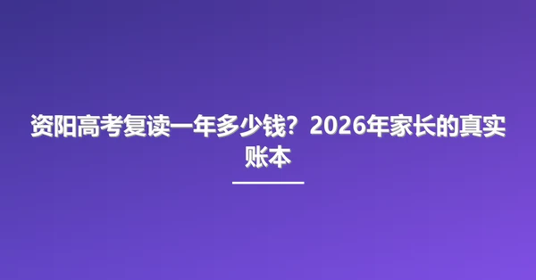 资阳高考复读一年多少钱?2026年家长的真实账本