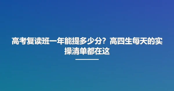 高考复读班一年能提多少分?高四生每天的实操清单都在这