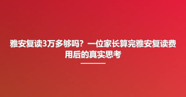 雅安复读3万多够吗?一位家长算完雅安复读费用后的真实思考