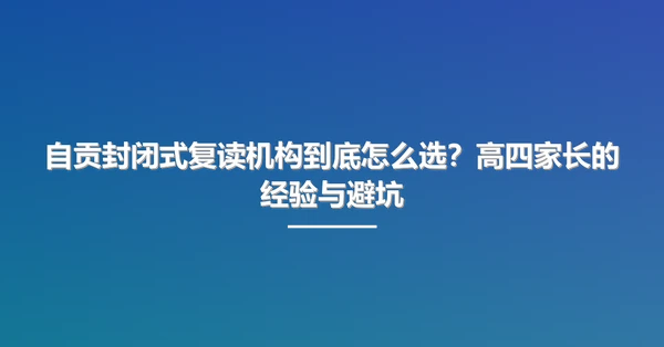 自贡封闭式复读机构到底怎么选?高四家长的经验与避坑