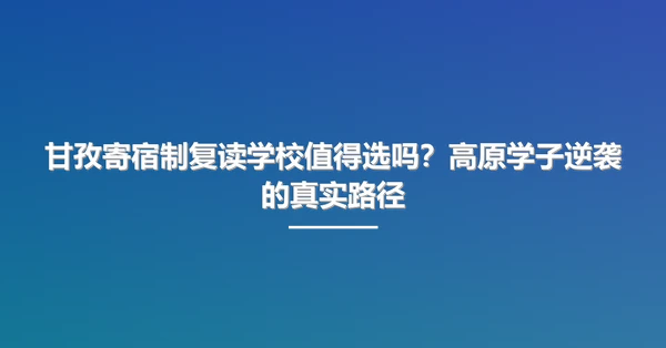 甘孜寄宿制复读学校值得选吗?高原学子逆袭的真实路径