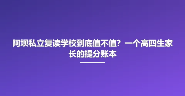 阿坝私立复读学校到底值不值?一个高四生家长的提分账本
