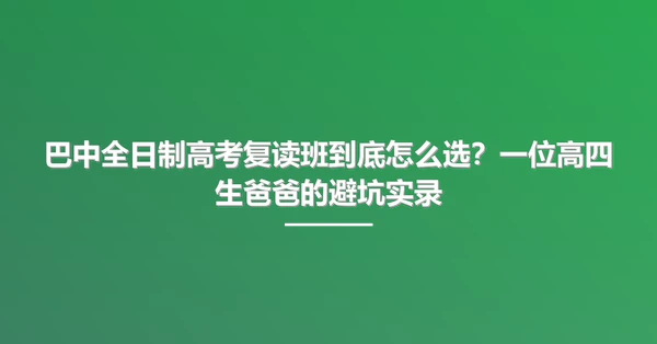 巴中全日制高考复读班到底怎么选?一位高四生爸爸的避坑实录