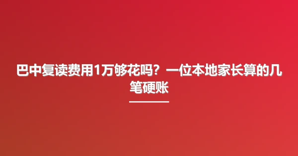 巴中复读费用1万够花吗?一位本地家长算的几笔硬账