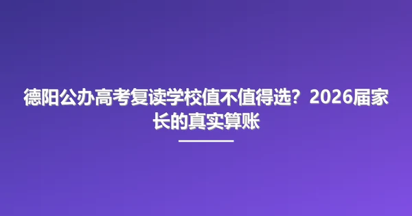 德阳公办高考复读学校值不值得选?2026届家长的真实算账