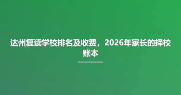 达州复读学校排名及收费,2026年家长的择校账本