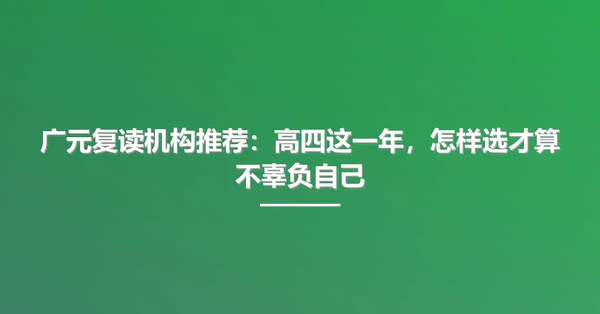 广元复读机构推荐:高四这一年,怎样选才算不辜负自己