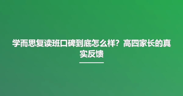 学而思复读班口碑到底怎么样?高四家长的真实反馈