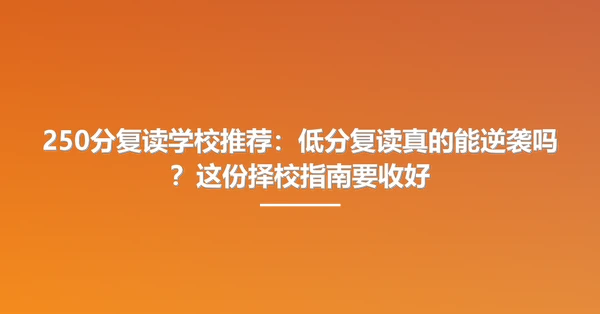250分复读学校推荐:低分复读真的能逆袭吗?这份择校指南要收好