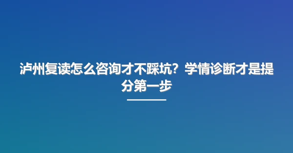 泸州复读怎么咨询才不踩坑?学情诊断才是提分第一步