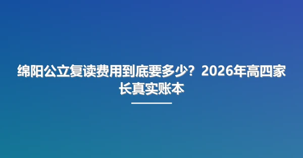 绵阳公立复读费用到底要多少？2026年高四家长真实账本