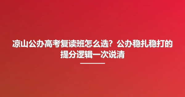 凉山公办高考复读班怎么选？公办稳扎稳打的提分逻辑一次说清