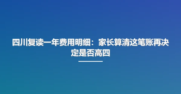四川复读一年费用明细:家长算清这笔账再决定是否高四
