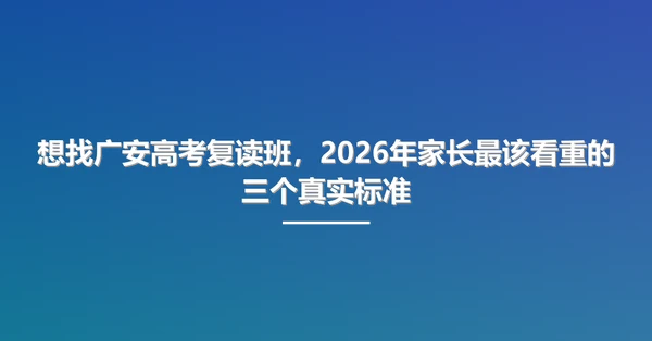 想找广安高考复读班,2026年家长最该看重的三个真实标准