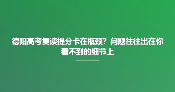 德阳高考复读提分卡在瓶颈?问题往往出在你看不到的细节上