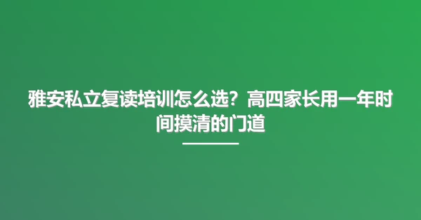 雅安私立复读培训怎么选?高四家长用一年时间摸清的门道