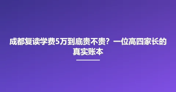 成都复读学费5万到底贵不贵?一位高四家长的真实账本