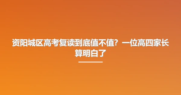 资阳城区高考复读到底值不值?一位高四家长算明白了