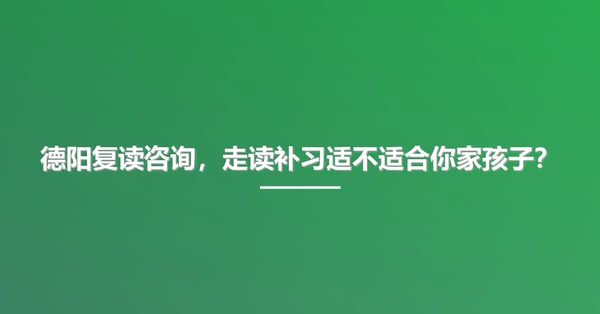 德阳复读咨询,走读补习适不适合你家孩子?