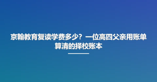 京翰教育复读学费多少?一位高四父亲用账单算清的择校账本