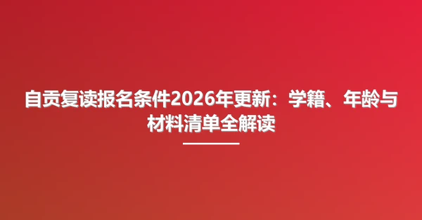 自贡复读报名条件2026年更新:学籍、年龄与材料清单全解读