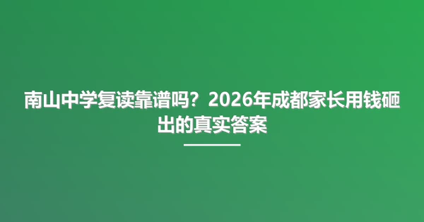 南山中学复读靠谱吗？2026年成都家长用钱砸出的真实答案