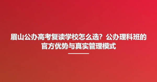 眉山公办高考复读学校怎么选？公办理科班的官方优势与真实管理模式