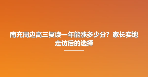 南充周边高三复读一年能涨多少分?家长实地走访后的选择