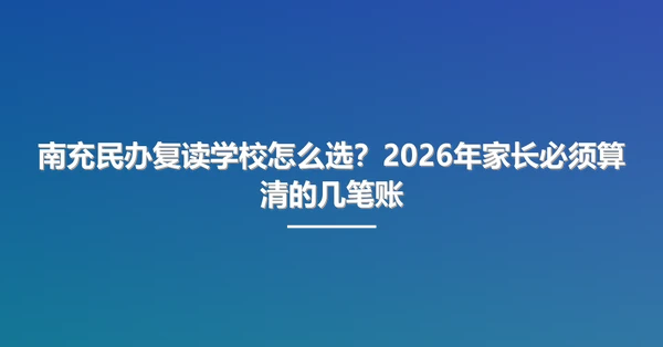 南充民办复读学校怎么选？2026年家长必须算清的几笔账