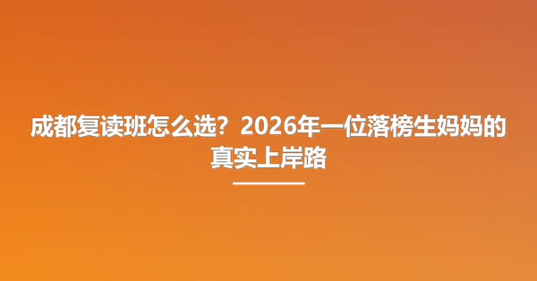 成都复读班怎么选?2026年一位落榜生妈妈的真实上岸路